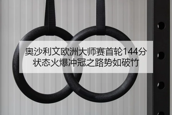 奥沙利文欧洲大师赛首轮144分 状态火爆冲冠之路势如破竹